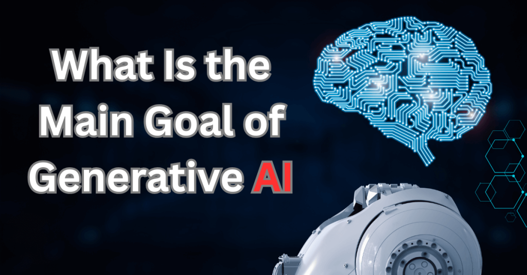 What Is the Main Goal of Generative AI?