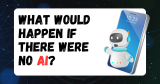 What Would Happen If There Were No AI?